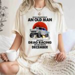 Never Underestimate An Old Man Who Loves Drag Racing And Was Born In December 1 T Shirt