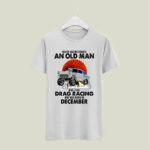 Never Underestimate An Old Man Who Loves Drag Racing And Was Born In December 5 T Shirt