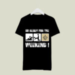 New Orleans Saints So Ready For The Weekend 4 T Shirt