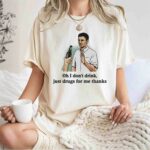Oh I Dont Drink Just Drugs For Me Thanks Gift 1 T Shirt