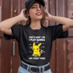Pikachu thats what I do I play games and I forget things 1 T Shirt