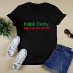 Relish Today Ketchup Tomorrow 3 T Shirt