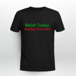 Relish Today Ketchup Tomorrow 4 T Shirt