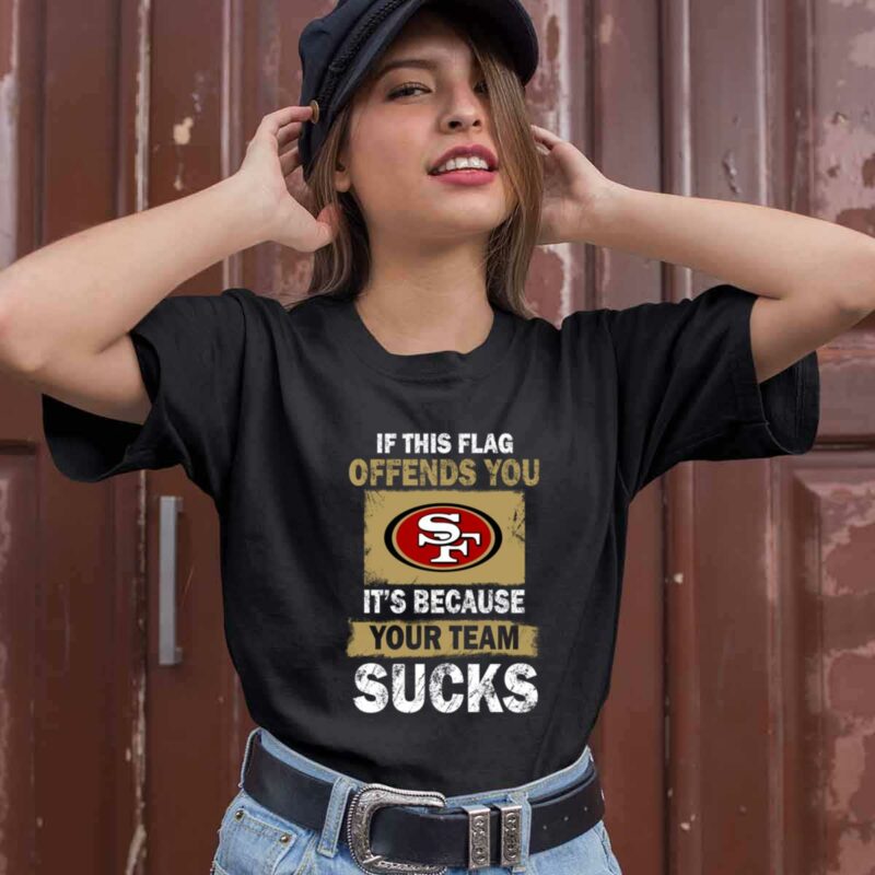 San Francisco 49Ers If This Flag Offends You Its Because Your Team Sucks 0 T Shirt