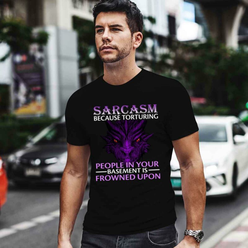 Sarcasm Because Torturing People In Your Basement Is Frowned Upon 0 T Shirt