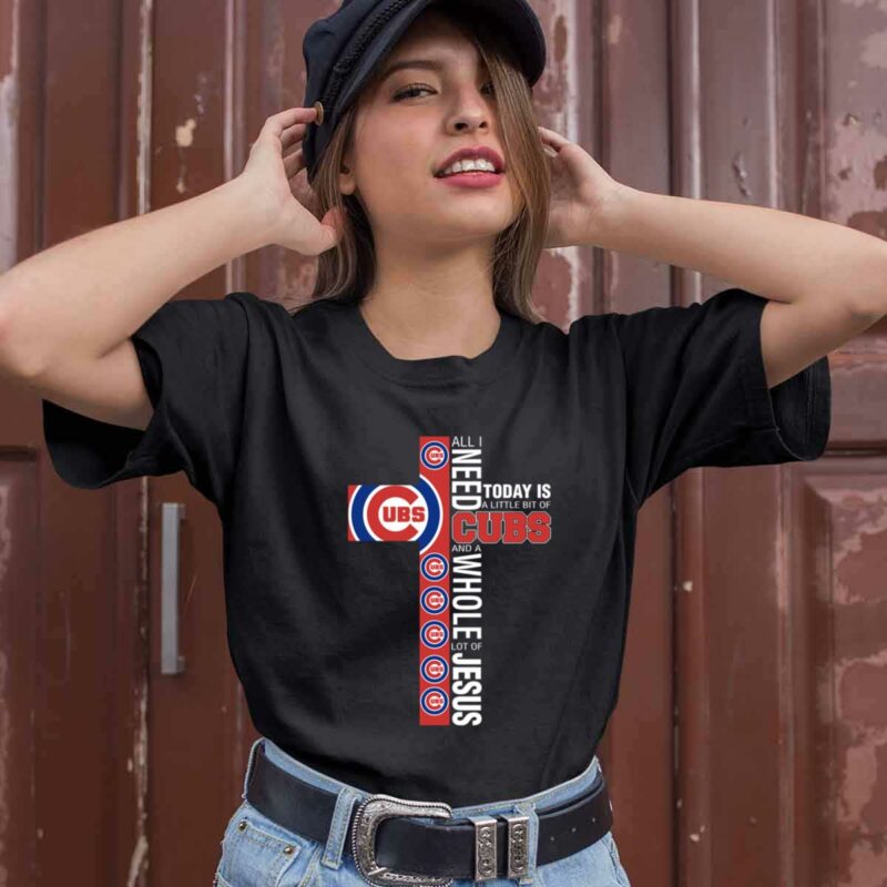 The Cross All I Need Today Is A Little Bit Of Chicago Cubs And A 0 T Shirt