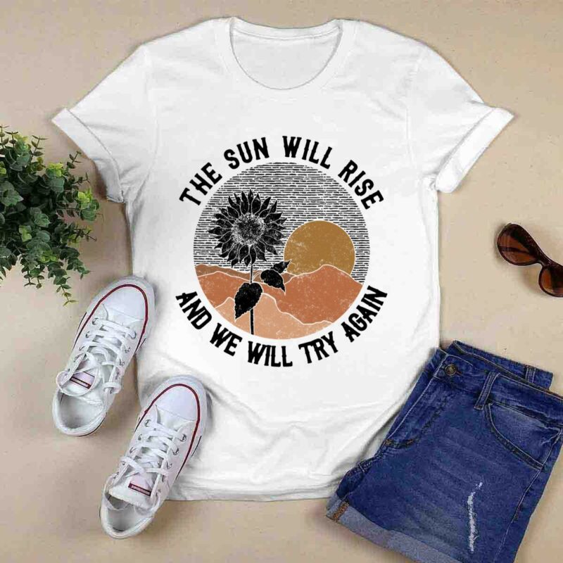 The Sun Will Rise And We Will Try Again Sunflower 0 T Shirt