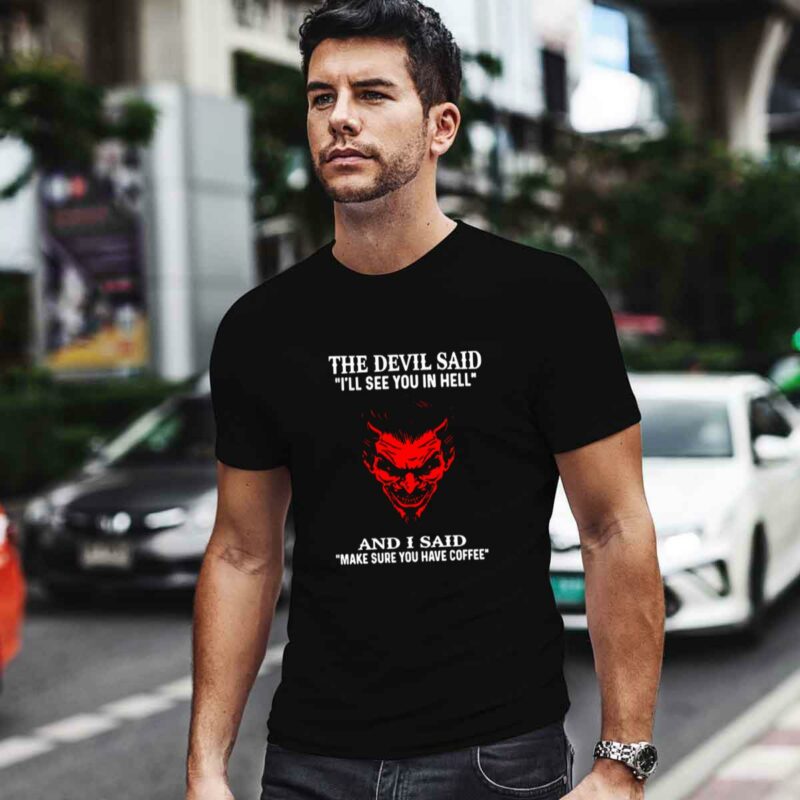 The Devil Said Ill See You In Hell And I Said Make Sure You Have Coffee 0 T Shirt 1
