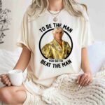 To Be The Man You Gotta Beat The Man 0 T Shirt