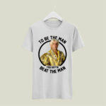 To Be The Man You Gotta Beat The Man 5 T Shirt