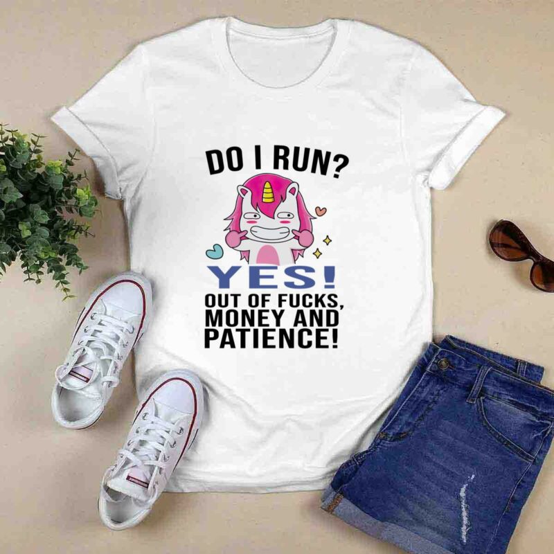 Unicorn Do I Run Yes Out Of Fucks Money And Patience 0 T Shirt