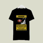 Warning Talking Shit About The San Francisco 49ers May Result In An Ass Whoopin 4 T Shirt
