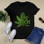 Weed Im Not Perfect But Im Dope As Fuck 4 T Shirt