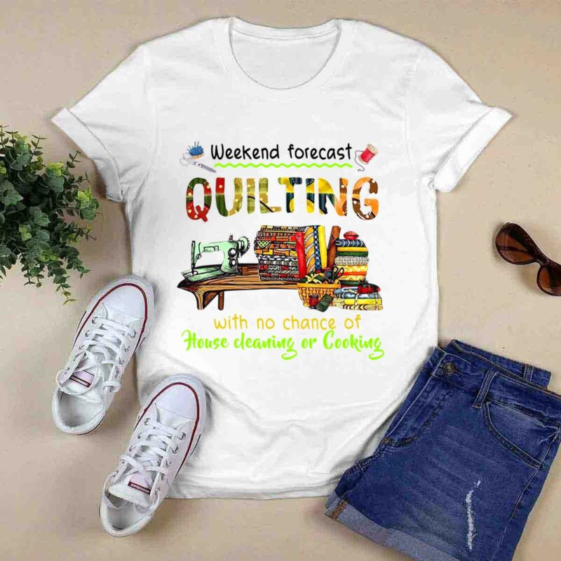 Weekend Forecast Quilting With No Chance Of House Cleaning Or Cooking 0 T Shirt
