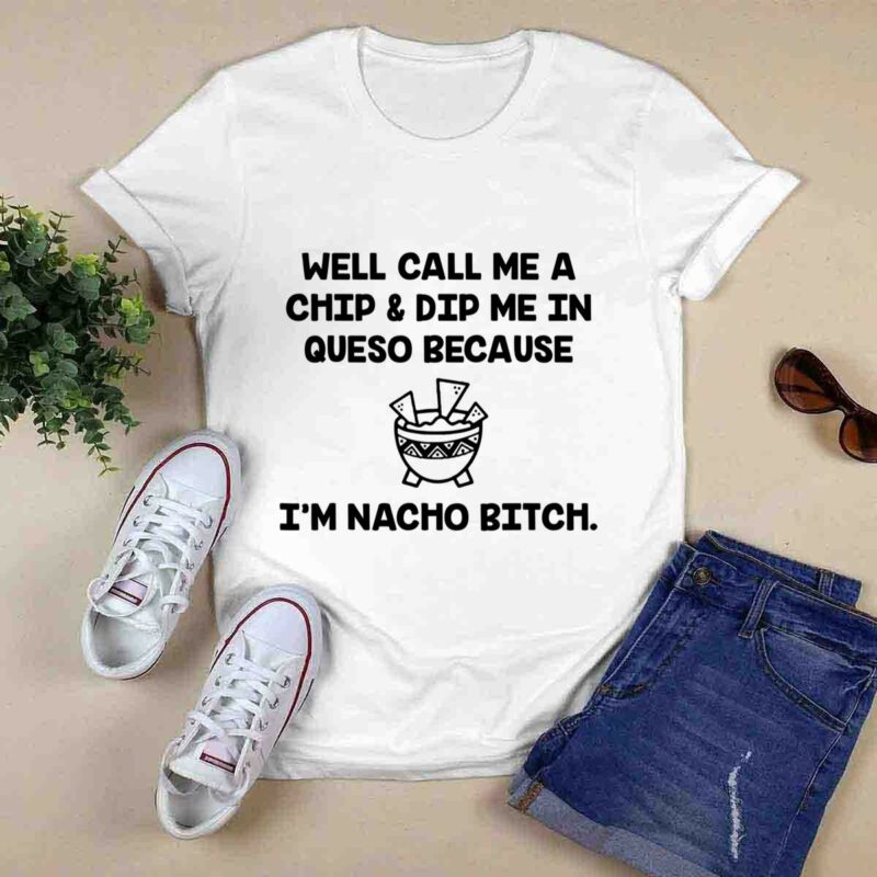 Well Call Me A Chip And Dip Me In Queso Because Im Nacho Bitch 0 T Shirt
