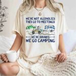 Were Not Alcoholics They Go To Meetings Were Drunks We Go Camping 1 T Shirt