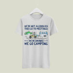 Were Not Alcoholics They Go To Meetings Were Drunks We Go Camping 341 T Shirt