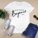 What Would Beyonce Do white 0 T Shirt