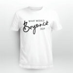 What Would Beyonce Do white 4 T Shirt