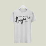 What Would Beyonce Do white 5 T Shirt