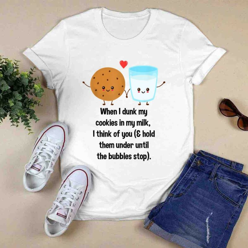 When I Dunk My Cookies In My Milk I Think Of You 0 T Shirt