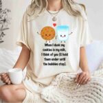 When I Dunk My Cookies In My Milk I Think Of You 1 T Shirt