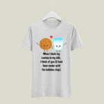 When I Dunk My Cookies In My Milk I Think Of You 5 T Shirt