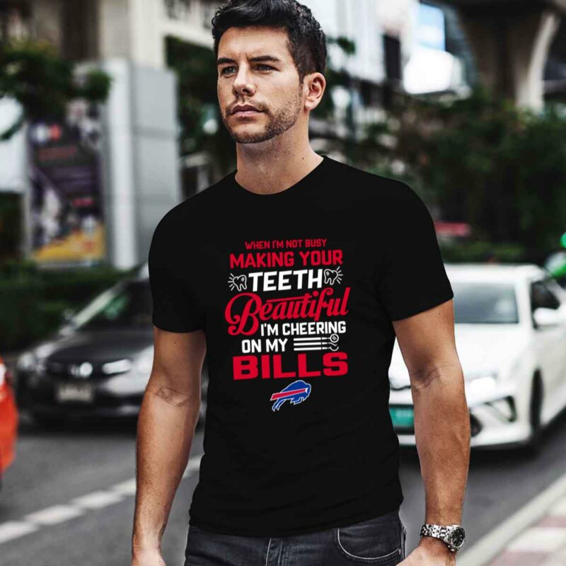 When Im Not Busy Making Your Teeth Beautiful Im Cheering On My Bills 0 T Shirt