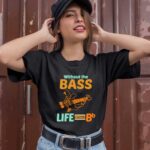 Without The Bass Life Would Bb Bassist 1 T Shirt