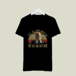 Yes All Men Must Die but We Are Not 4 T Shirt