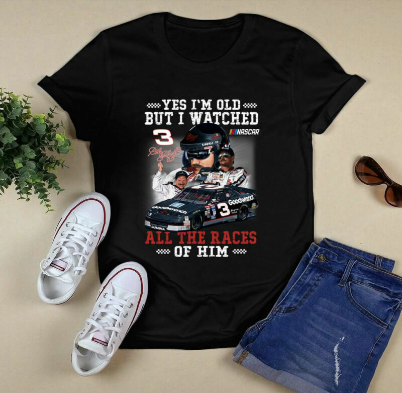 Yes Im Old But I Watched All The Races Of Him Dale Earnhardt 0 T Shirt