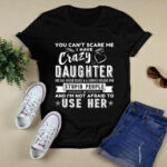 You Cant Scare Me I Have A Crazy Daughter 4 T Shirt