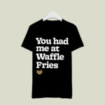 You Had Me At Waffle Fries 3 T Shirt