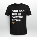You Had Me At Waffle Fries 4 T Shirt
