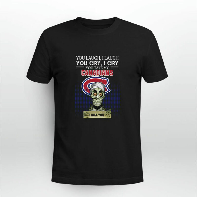 You Laugh I Laugh Cry Montreal Canadians I Kill You 0 T Shirt