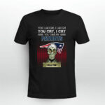 You laugh I Laugh cry New England Patriots I kill you 3 T Shirt